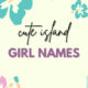 Cute island girl names with meanings and unique nicknames for baby girls